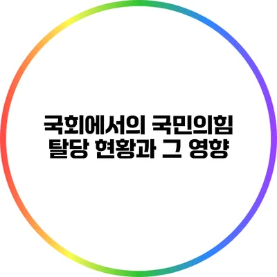 국회에서의 국민의힘 탈당 현황과 그 영향