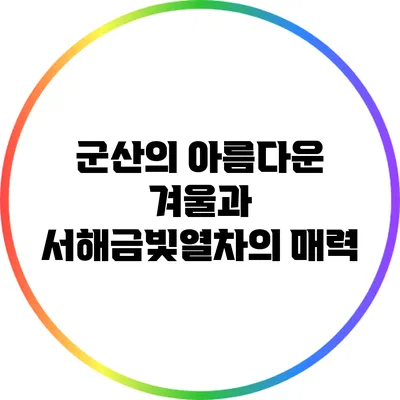 군산의 아름다운 겨울과 서해금빛열차의 매력