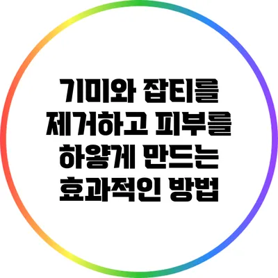 기미와 잡티를 제거하고 피부를 하얗게 만드는 효과적인 방법