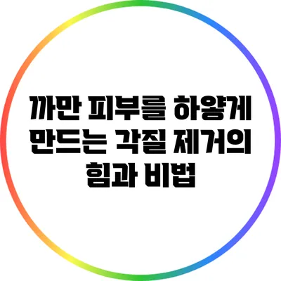 까만 피부를 하얗게 만드는 각질 제거의 힘과 비법