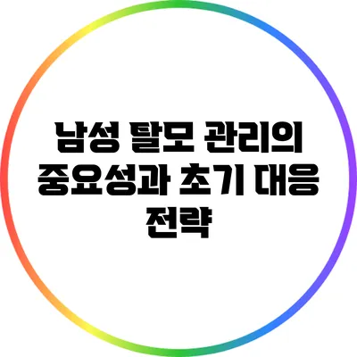 남성 탈모 관리의 중요성과 초기 대응 전략