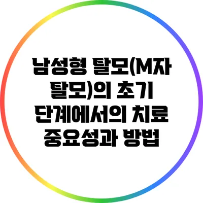 남성형 탈모(M자 탈모)의 초기 단계에서의 치료 중요성과 방법