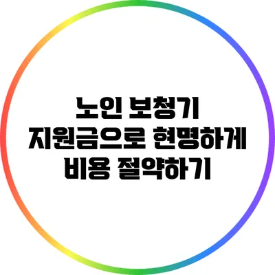 노인 보청기 지원금으로 현명하게 비용 절약하기