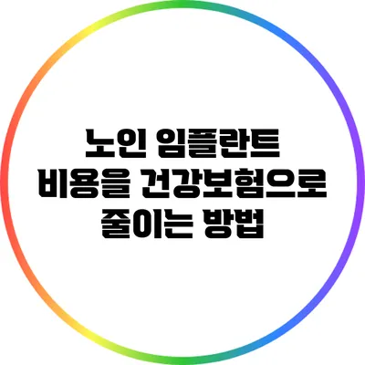 노인 임플란트 비용을 건강보험으로 줄이는 방법
