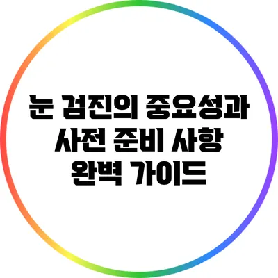 눈 검진의 중요성과 사전 준비 사항 완벽 가이드