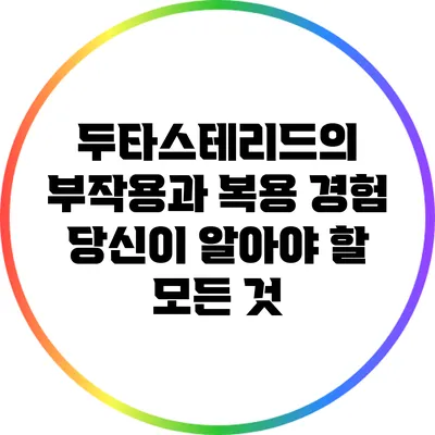두타스테리드의 부작용과 복용 경험: 당신이 알아야 할 모든 것
