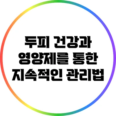 두피 건강과 영양제를 통한 지속적인 관리법