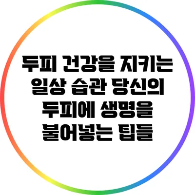 두피 건강을 지키는 일상 습관: 당신의 두피에 생명을 불어넣는 팁들