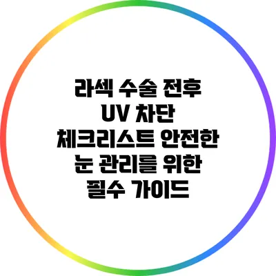 라섹 수술 전후 UV 차단 체크리스트: 안전한 눈 관리를 위한 필수 가이드