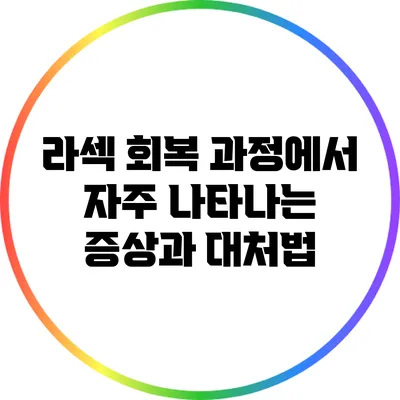 라섹 회복 과정에서 자주 나타나는 증상과 대처법