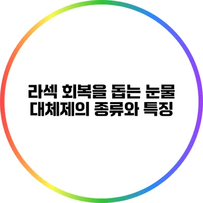 라섹 회복을 돕는 눈물 대체제의 종류와 특징