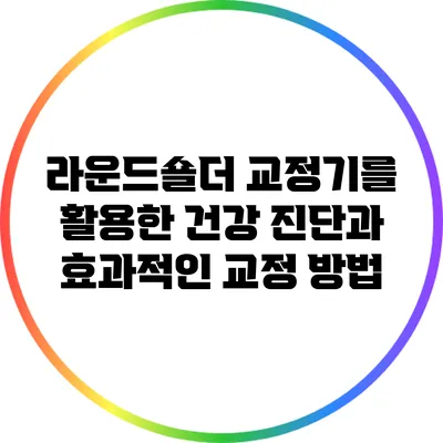 라운드숄더 교정기를 활용한 건강 진단과 효과적인 교정 방법