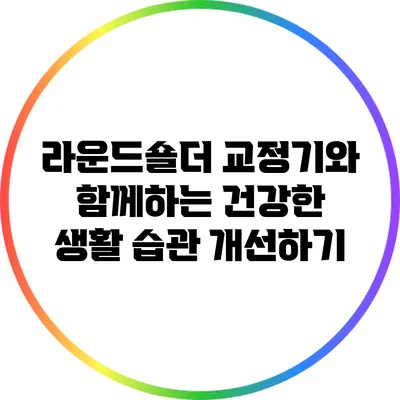 라운드숄더 교정기와 함께하는 건강한 생활 습관 개선하기