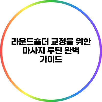 라운드숄더 교정을 위한 마사지 루틴 완벽 가이드