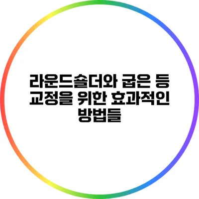 라운드숄더와 굽은 등 교정을 위한 효과적인 방법들