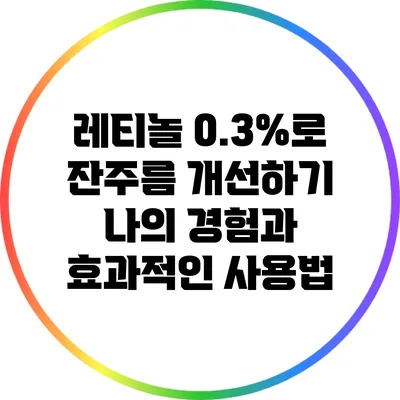 레티놀 0.3%로 잔주름 개선하기: 나의 경험과 효과적인 사용법