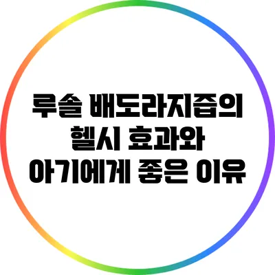 루솔 배도라지즙의 헬시 효과와 아기에게 좋은 이유