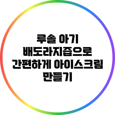 루솔 아기 배도라지즙으로 간편하게 아이스크림 만들기