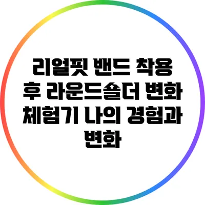 리얼핏 밴드 착용 후 라운드숄더 변화 체험기: 나의 경험과 변화