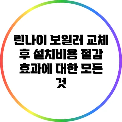린나이 보일러 교체 후 설치비용 절감 효과에 대한 모든 것