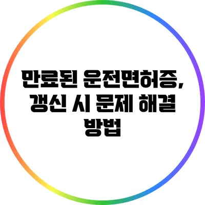 만료된 운전면허증, 갱신 시 문제 해결 방법