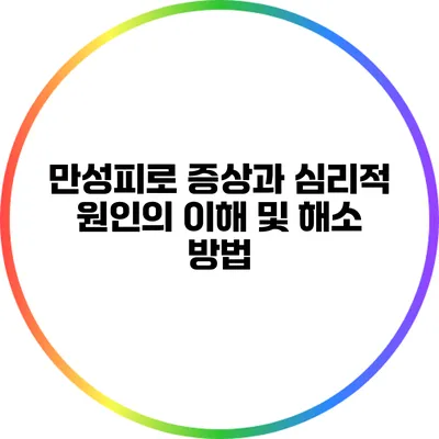 만성피로 증상과 심리적 원인의 이해 및 해소 방법