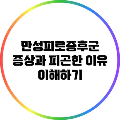 만성피로증후군: 증상과 피곤한 이유 이해하기