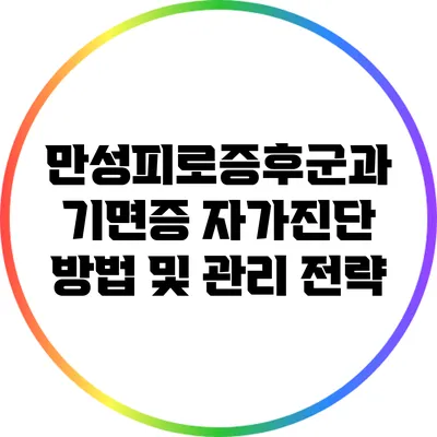 만성피로증후군과 기면증: 자가진단 방법 및 관리 전략