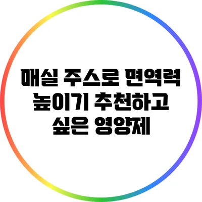 매실 주스로 면역력 높이기: 추천하고 싶은 영양제