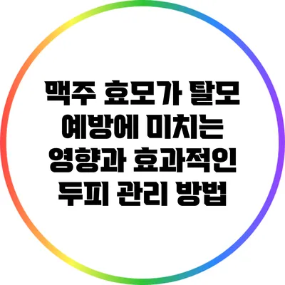 맥주 효모가 탈모 예방에 미치는 영향과 효과적인 두피 관리 방법