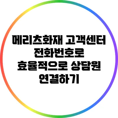 메리츠화재 고객센터 전화번호로 효율적으로 상담원 연결하기