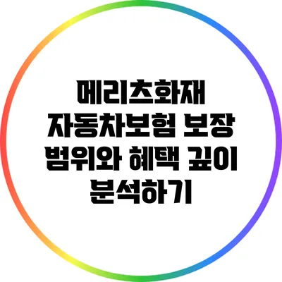 메리츠화재 자동차보험 보장 범위와 혜택 깊이 분석하기