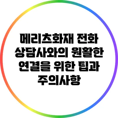메리츠화재 전화 상담사와의 원활한 연결을 위한 팁과 주의사항