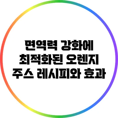 면역력 강화에 최적화된 오렌지 주스 레시피와 효과