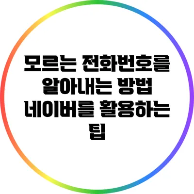 모르는 전화번호를 알아내는 방법: 네이버를 활용하는 팁
