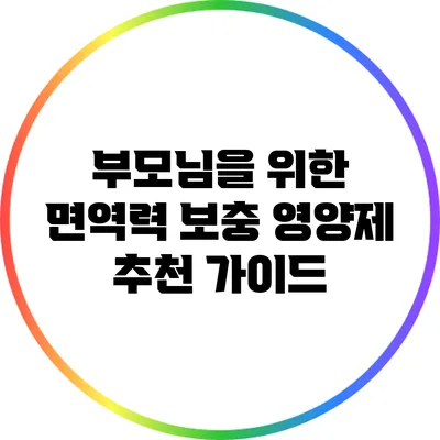부모님을 위한 면역력 보충 영양제 추천 가이드