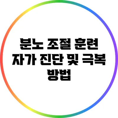 분노 조절 훈련: 자가 진단 및 극복 방법
