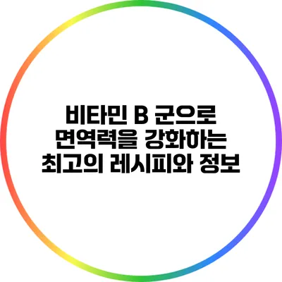 비타민 B 군으로 면역력을 강화하는 최고의 레시피와 정보