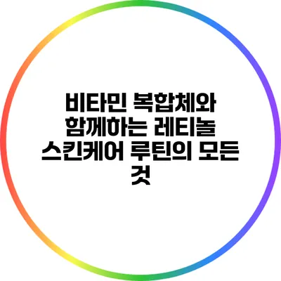 비타민 복합체와 함께하는 레티놀 스킨케어 루틴의 모든 것