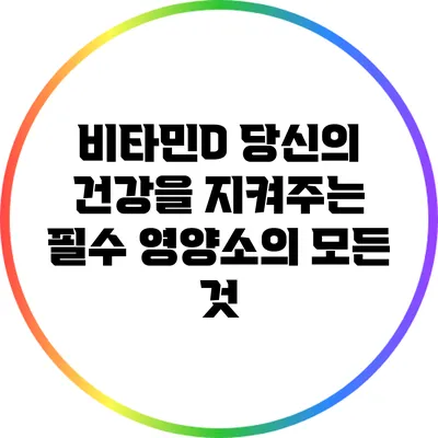 비타민D: 당신의 건강을 지켜주는 필수 영양소의 모든 것