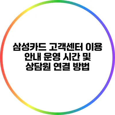 삼성카드 고객센터 이용 안내: 운영 시간 및 상담원 연결 방법