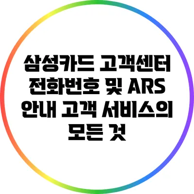 삼성카드 고객센터 전화번호 및 ARS 안내: 고객 서비스의 모든 것