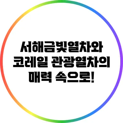 서해금빛열차와 코레일 관광열차의 매력 속으로!