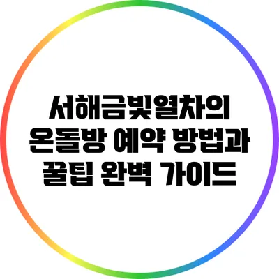서해금빛열차의 온돌방 예약 방법과 꿀팁 완벽 가이드