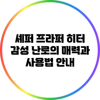 셰퍼 프라퍼 히터: 감성 난로의 매력과 사용법 안내