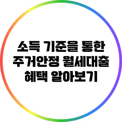 소득 기준을 통한 주거안정 월세대출 혜택 알아보기