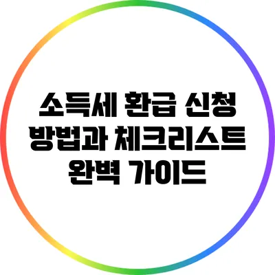 소득세 환급 신청 방법과 체크리스트: 완벽 가이드