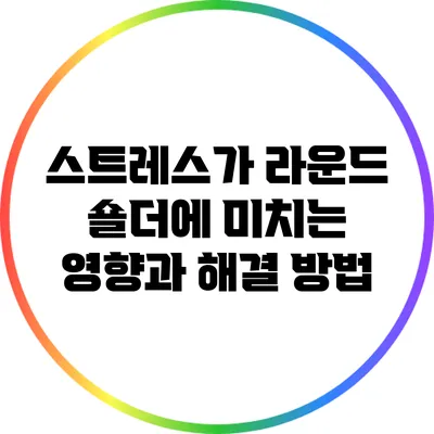 스트레스가 라운드 숄더에 미치는 영향과 해결 방법