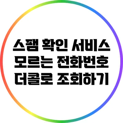 스팸 확인 서비스: 모르는 전화번호 더콜로 조회하기
