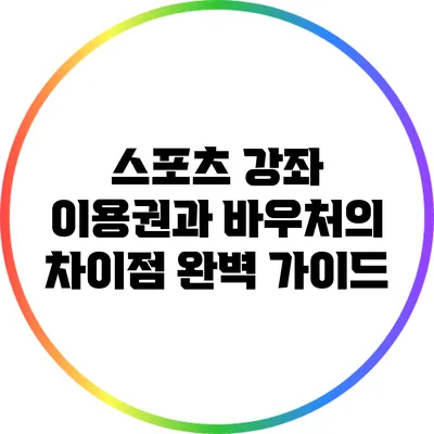 스포츠 강좌 이용권과 바우처의 차이점 완벽 가이드